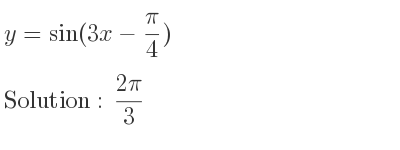 The y=sin(3x-pi/4) is (2pi)/3